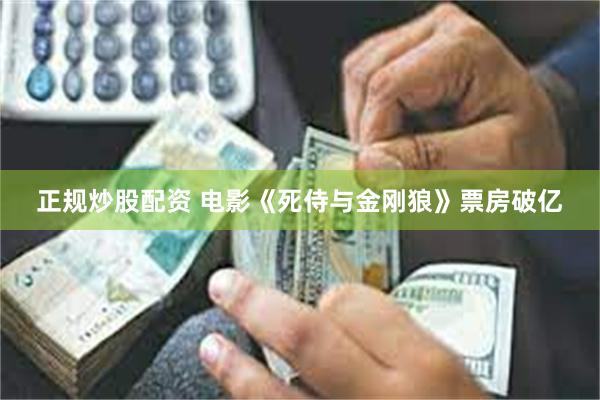 正规炒股配资 电影《死侍与金刚狼》票房破亿