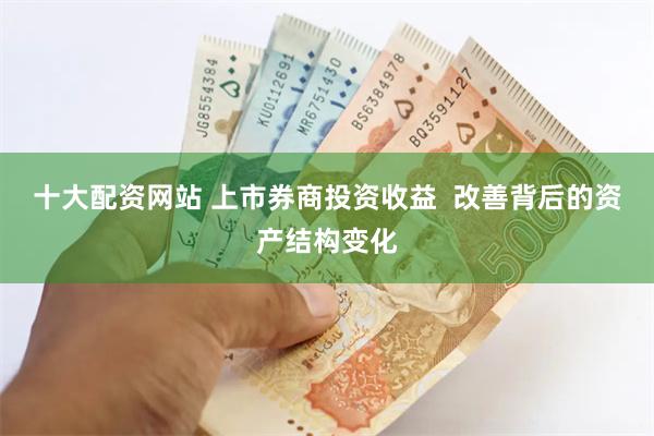 十大配资网站 上市券商投资收益  改善背后的资产结构变化
