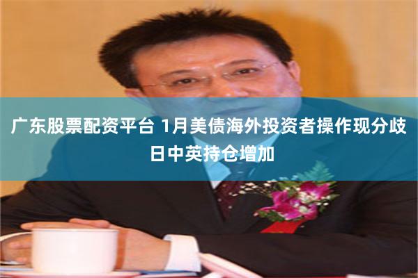 广东股票配资平台 1月美债海外投资者操作现分歧 日中英持仓增加