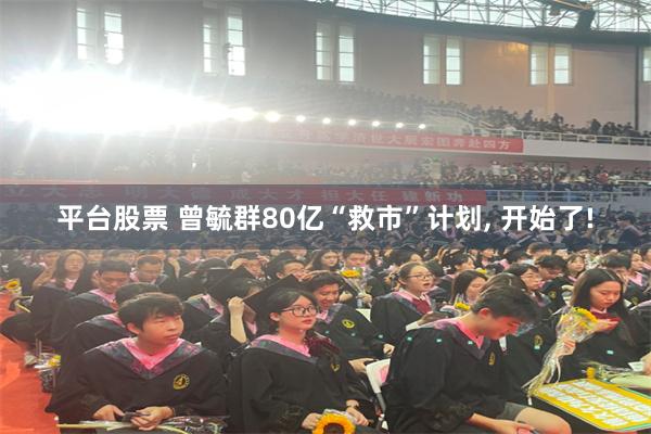 平台股票 曾毓群80亿“救市”计划, 开始了!