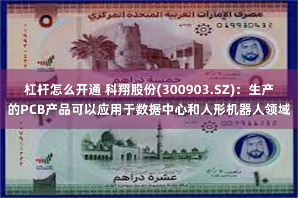 杠杆怎么开通 科翔股份(300903.SZ)：生产的PCB产品可以应用于数据中心和人形机器人领域
