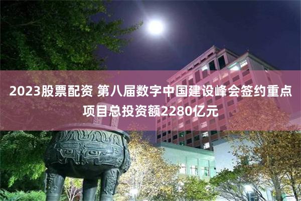 2023股票配资 第八届数字中国建设峰会签约重点项目总投资额2280亿元