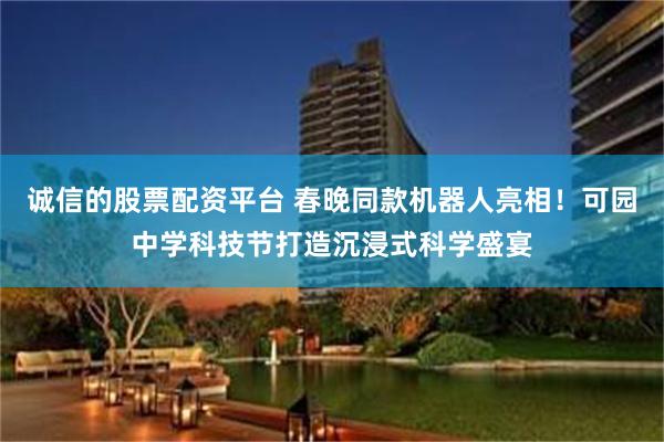 诚信的股票配资平台 春晚同款机器人亮相！可园中学科技节打造沉浸式科学盛宴