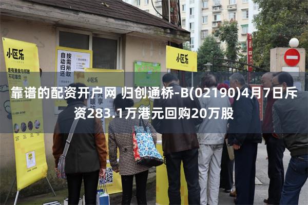 靠谱的配资开户网 归创通桥-B(02190)4月7日斥资283.1万港元回购20万股