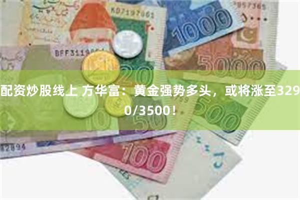 配资炒股线上 方华富：黄金强势多头，或将涨至3290/3500！