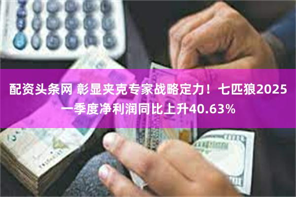 配资头条网 彰显夹克专家战略定力！七匹狼2025一季度净利润同比上升40.63%