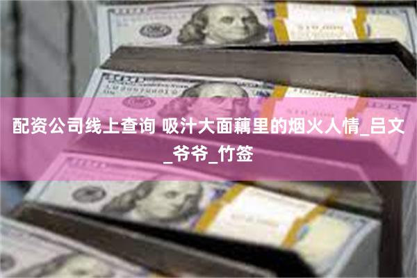 配资公司线上查询 吸汁大面藕里的烟火人情_吕文_爷爷_竹签