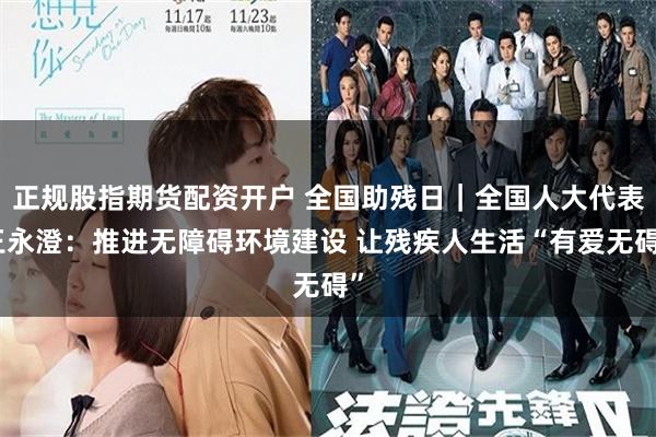 正规股指期货配资开户 全国助残日｜全国人大代表王永澄：推进无障碍环境建设 让残疾人生活“有爱无碍”