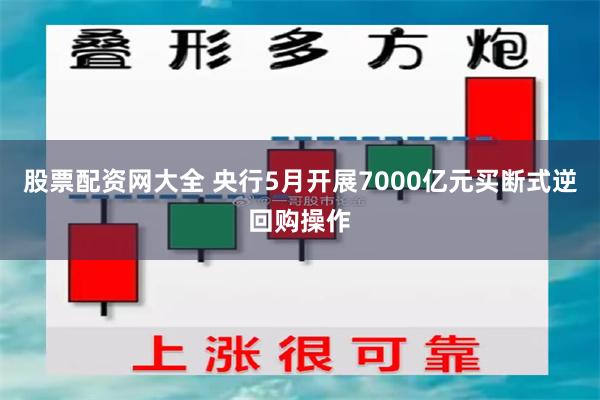 股票配资网大全 央行5月开展7000亿元买断式逆回购操作
