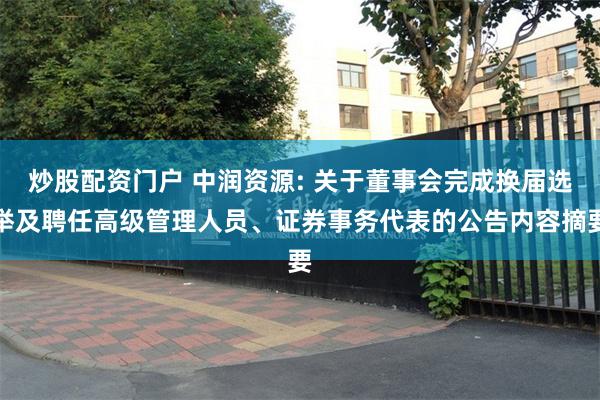 炒股配资门户 中润资源: 关于董事会完成换届选举及聘任高级管理人员、证券事务代表的公告内容摘要