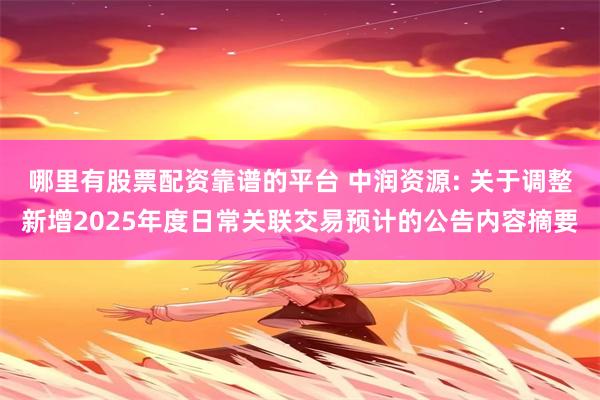 哪里有股票配资靠谱的平台 中润资源: 关于调整新增2025年度日常关联交易预计的公告内容摘要