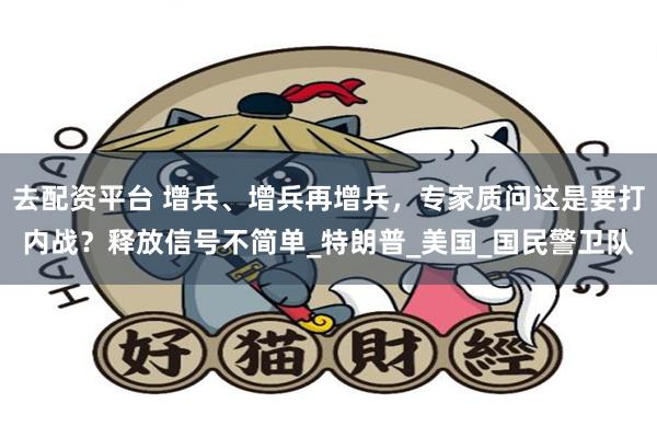 去配资平台 增兵、增兵再增兵，专家质问这是要打内战？释放信号不简单_特朗普_美国_国民警卫队