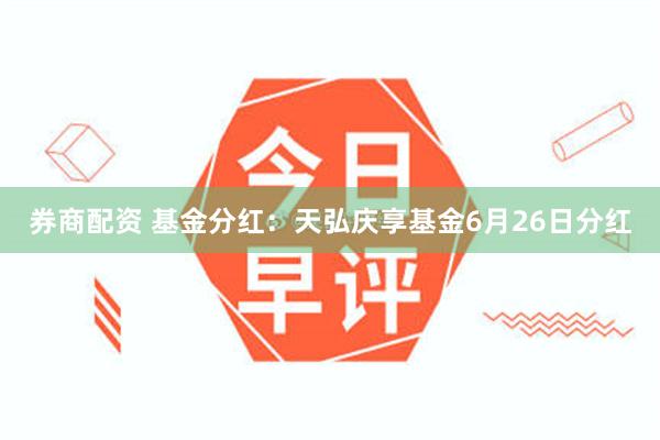券商配资 基金分红：天弘庆享基金6月26日分红