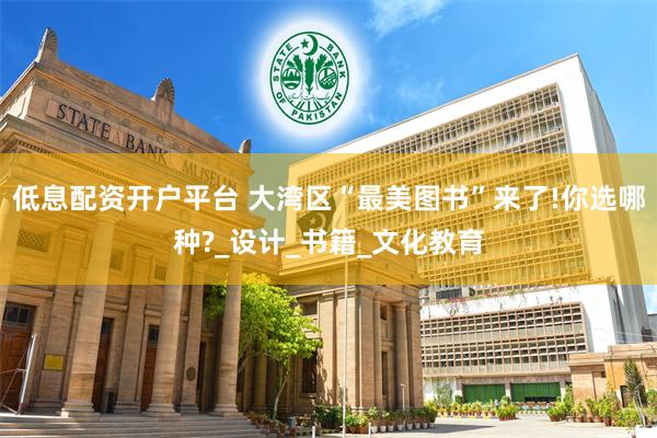 低息配资开户平台 大湾区“最美图书”来了!你选哪种?_设计_书籍_文化教育
