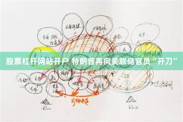 股票杠杆网站开户 特朗普再向美联储官员“开刀”