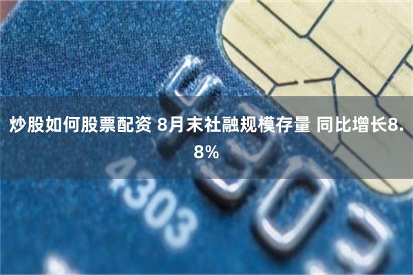 炒股如何股票配资 8月末社融规模存量 同比增长8.8%