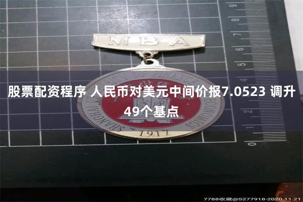 股票配资程序 人民币对美元中间价报7.0523 调升49个基点